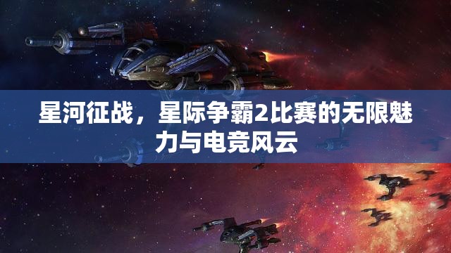 星河征战，星际争霸2比赛的无限魅力与电竞风云