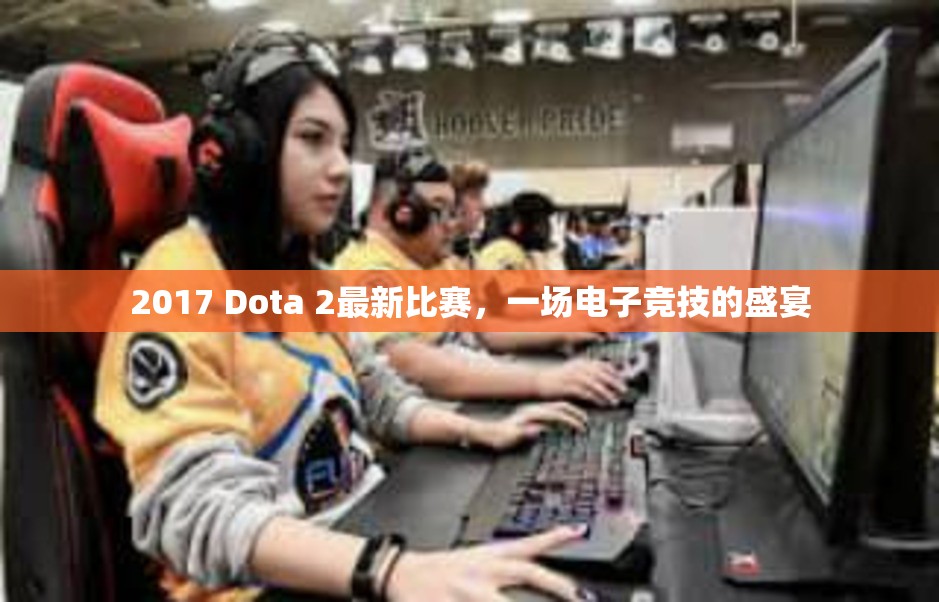 2017 Dota 2最新比赛，一场电子竞技的盛宴